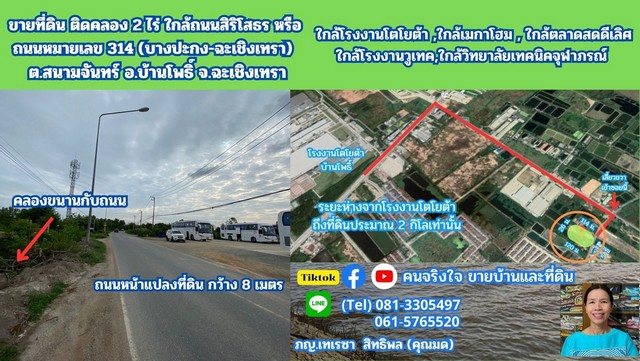                    ขายที่ดิน  2  ไร่ ติดคลอง หน้ากว้างติดถนนซอยประมาณ  28  เมตร  ซอยนี้มี คลองขนานคู่กับถนน คนในท้องถิ่นเรียกว่า ซอยวัดหัวเนิน ซึ่งแยกเข้ามาจาก ถนนสายหลักขนาด 4 ช่องจราจร ชื่อ ถนน 3005 (หัวเนิน-บ้านโพธิ์) ประมาณ  300  เมตร  ถนนซอยสาธารณะนี้มีขนาดใหญ่ ประมาณ 8 เมตร ลาดยางอย่างดี รถเทรลเลอร์วิ่งได้ซึ่งถนน 3005 นี้กำลังขยายเป็น 4 ช่องทางจราจร ระยะห่างจากที่ดินแปลงนี้ถึงโ